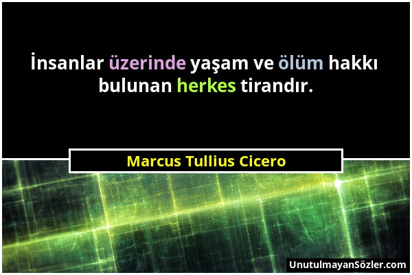 Marcus Tullius Cicero - İnsanlar üzerinde yaşam ve ölüm hakkı bulunan herkes tirandır....