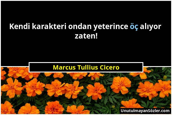 Marcus Tullius Cicero - Kendi karakteri ondan yeterince öç alıyor zaten!...