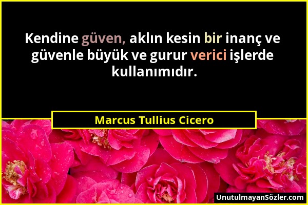 Marcus Tullius Cicero - Kendine güven, aklın kesin bir inanç ve güvenle büyük ve gurur verici işlerde kullanımıdır....