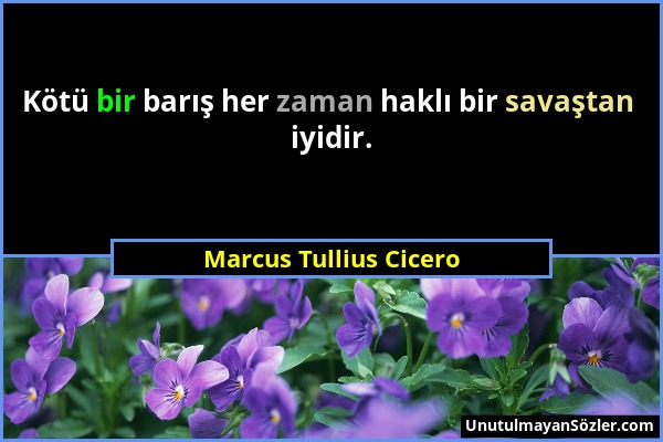 Marcus Tullius Cicero - Kötü bir barış her zaman haklı bir savaştan iyidir....