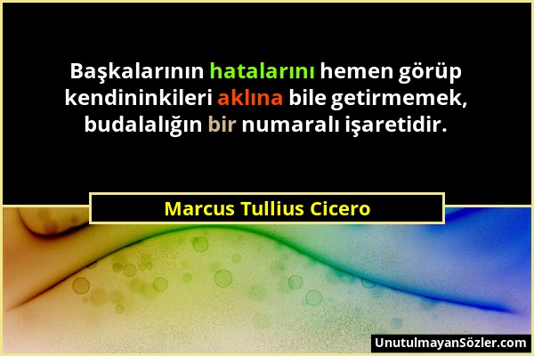 Marcus Tullius Cicero - Başkalarının hatalarını hemen görüp kendininkileri aklına bile getirmemek, budalalığın bir numaralı işaretidir....