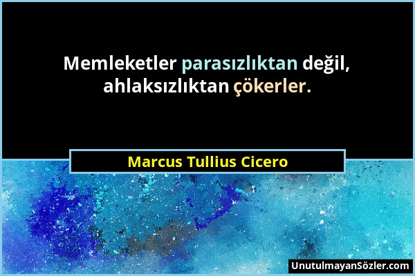 Marcus Tullius Cicero - Memleketler parasızlıktan değil, ahlaksızlıktan çökerler....