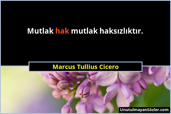 Marcus Tullius Cicero - Mutlak hak mutlak haksızlıktır....