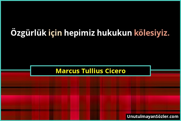 Marcus Tullius Cicero - Özgürlük için hepimiz hukukun kölesiyiz....