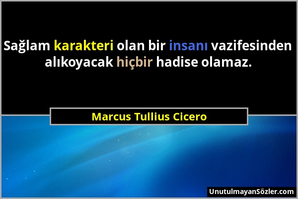 Marcus Tullius Cicero - Sağlam karakteri olan bir insanı vazifesinden alıkoyacak hiçbir hadise olamaz....