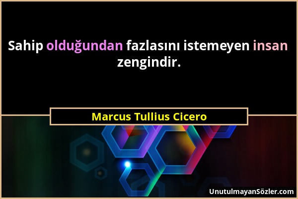 Marcus Tullius Cicero - Sahip olduğundan fazlasını istemeyen insan zengindir....