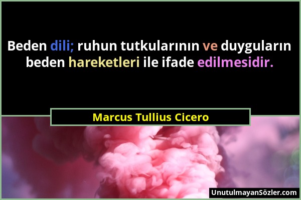 Marcus Tullius Cicero - Beden dili; ruhun tutkularının ve duyguların beden hareketleri ile ifade edilmesidir....