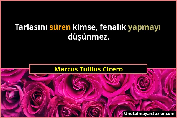 Marcus Tullius Cicero - Tarlasını süren kimse, fenalık yapmayı düşünmez....