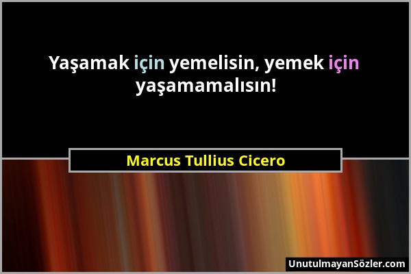 Marcus Tullius Cicero - Yaşamak için yemelisin, yemek için yaşamamalısın!...