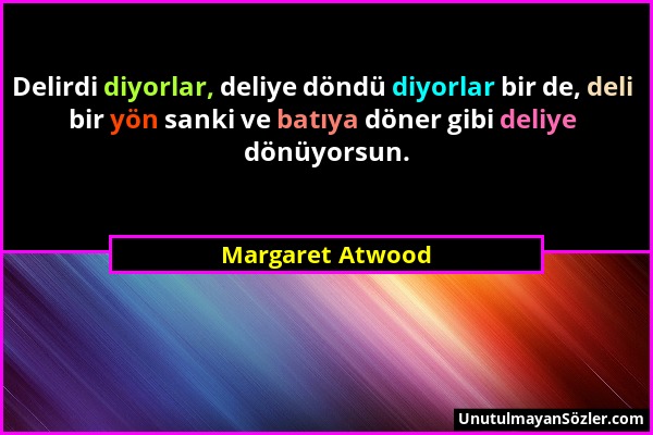 Margaret Atwood - Delirdi diyorlar, deliye döndü diyorlar bir de, deli bir yön sanki ve batıya döner gibi deliye dönüyorsun....