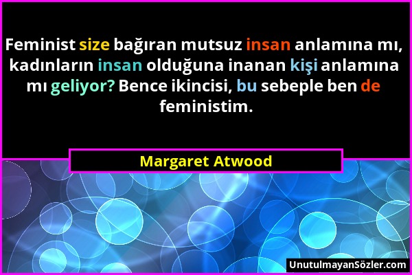 Margaret Atwood - Feminist size bağıran mutsuz insan anlamına mı, kadınların insan olduğuna inanan kişi anlamına mı geliyor? Bence ikincisi, bu sebepl...