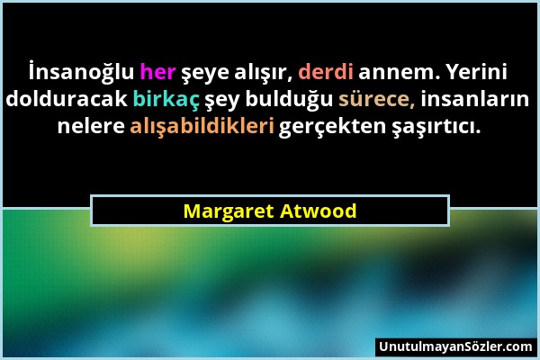 Margaret Atwood - İnsanoğlu her şeye alışır, derdi annem. Yerini dolduracak birkaç şey bulduğu sürece, insanların nelere alışabildikleri gerçekten şaş...