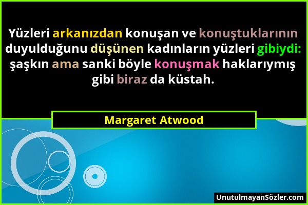 Margaret Atwood - Yüzleri arkanızdan konuşan ve konuştuklarının duyulduğunu düşünen kadınların yüzleri gibiydi: şaşkın ama sanki böyle konuşmak haklar...