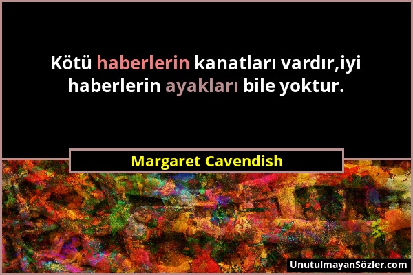 Margaret Cavendish - Kötü haberlerin kanatları vardır,iyi haberlerin ayakları bile yoktur....