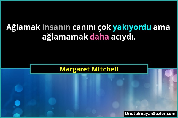 Margaret Mitchell - Ağlamak insanın canını çok yakıyordu ama ağlamamak daha acıydı....