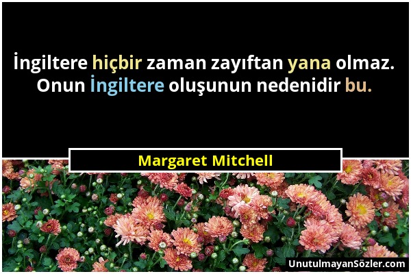 Margaret Mitchell - İngiltere hiçbir zaman zayıftan yana olmaz. Onun İngiltere oluşunun nedenidir bu....