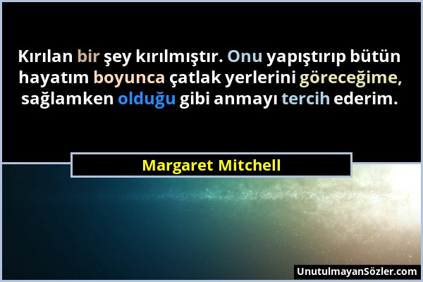 Margaret Mitchell - Kırılan bir şey kırılmıştır. Onu yapıştırıp bütün hayatım boyunca çatlak yerlerini göreceğime, sağlamken olduğu gibi anmayı tercih...