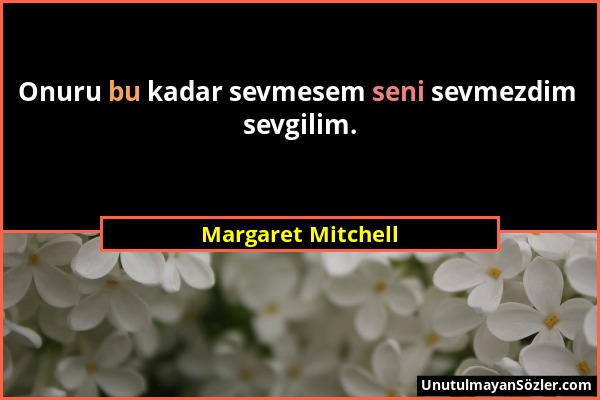 Margaret Mitchell - Onuru bu kadar sevmesem seni sevmezdim sevgilim....