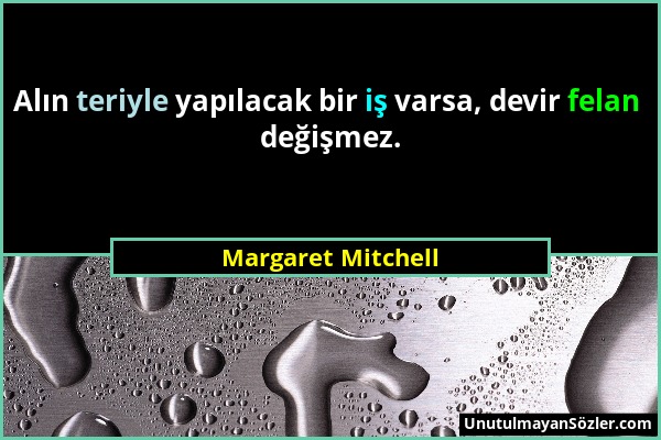 Margaret Mitchell - Alın teriyle yapılacak bir iş varsa, devir felan değişmez....