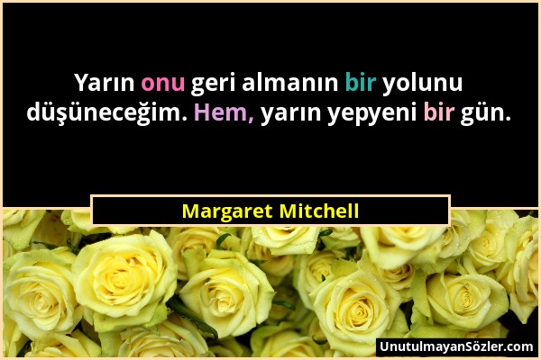 Margaret Mitchell - Yarın onu geri almanın bir yolunu düşüneceğim. Hem, yarın yepyeni bir gün....