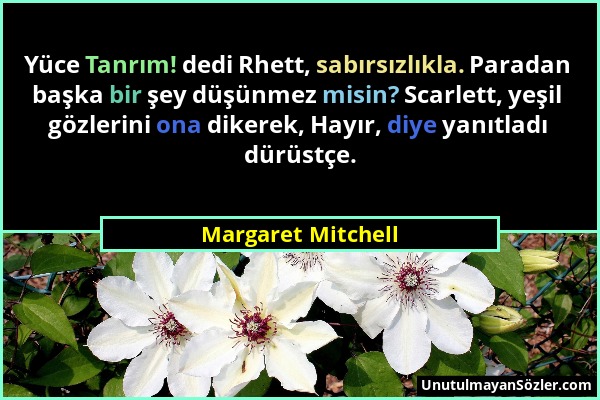 Margaret Mitchell - Yüce Tanrım! dedi Rhett, sabırsızlıkla. Paradan başka bir şey düşünmez misin? Scarlett, yeşil gözlerini ona dikerek, Hayır, diye y...
