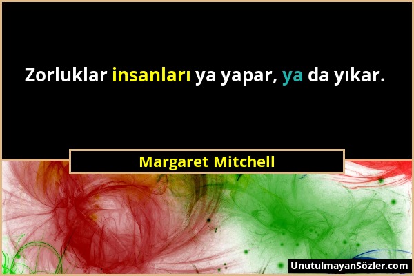 Margaret Mitchell - Zorluklar insanları ya yapar, ya da yıkar....