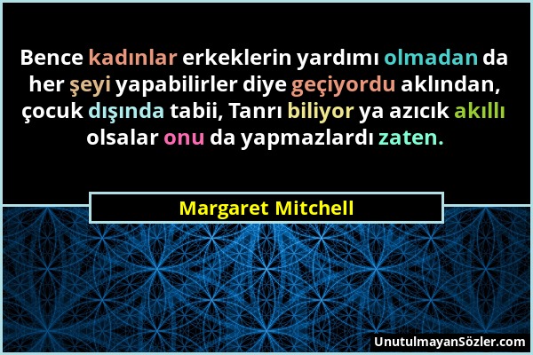 Margaret Mitchell - Bence kadınlar erkeklerin yardımı olmadan da her şeyi yapabilirler diye geçiyordu aklından, çocuk dışında tabii, Tanrı biliyor ya...