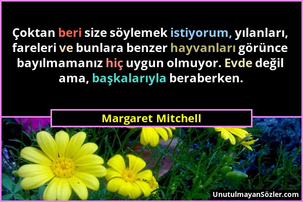 Margaret Mitchell - Çoktan beri size söylemek istiyorum, yılanları, fareleri ve bunlara benzer hayvanları görünce bayılmamanız hiç uygun olmuyor. Evde...