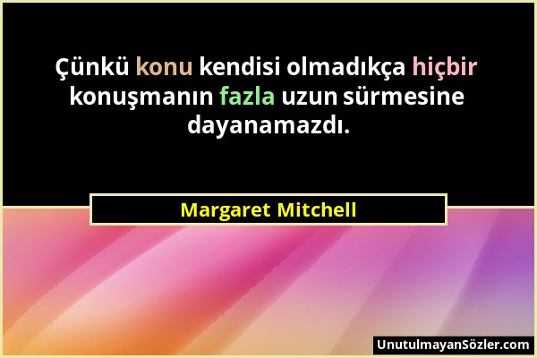 Margaret Mitchell - Çünkü konu kendisi olmadıkça hiçbir konuşmanın fazla uzun sürmesine dayanamazdı....