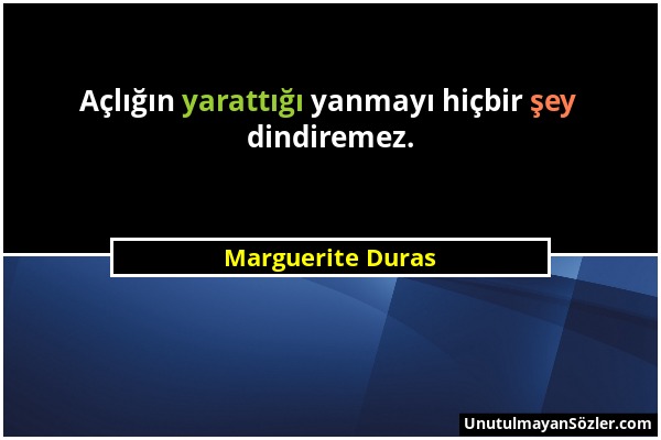 Marguerite Duras - Açlığın yarattığı yanmayı hiçbir şey dindiremez....