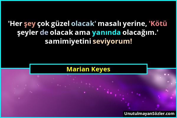 Marian Keyes - 'Her şey çok güzel olacak' masalı yerine, 'Kötü şeyler de olacak ama yanında olacağım.' samimiyetini seviyorum!...