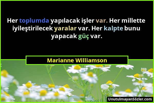 Marianne Williamson - Her toplumda yapılacak işler var. Her millette iyileştirilecek yaralar var. Her kalpte bunu yapacak güç var....