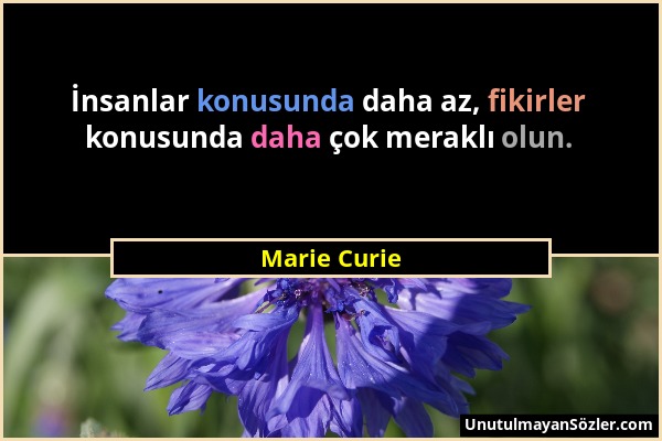 Marie Curie - İnsanlar konusunda daha az, fikirler konusunda daha çok meraklı olun....