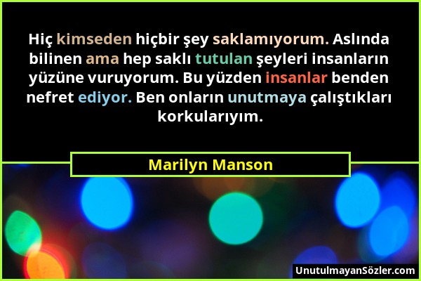 Marilyn Manson - Hiç kimseden hiçbir şey saklamıyorum. Aslında bilinen ama hep saklı tutulan şeyleri insanların yüzüne vuruyorum. Bu yüzden insanlar b...