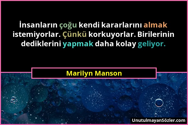 Marilyn Manson - İnsanların çoğu kendi kararlarını almak istemiyorlar. Çünkü korkuyorlar. Birilerinin dediklerini yapmak daha kolay geliyor....