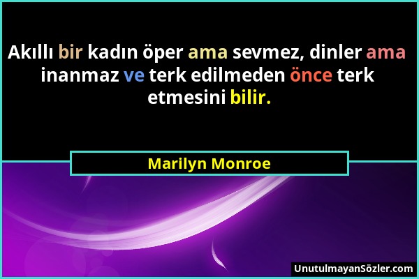 Marilyn Monroe - Akıllı bir kadın öper ama sevmez, dinler ama inanmaz ve terk edilmeden önce terk etmesini bilir....