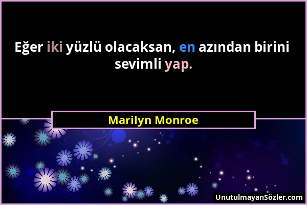 Marilyn Monroe - Eğer iki yüzlü olacaksan, en azından birini sevimli yap....