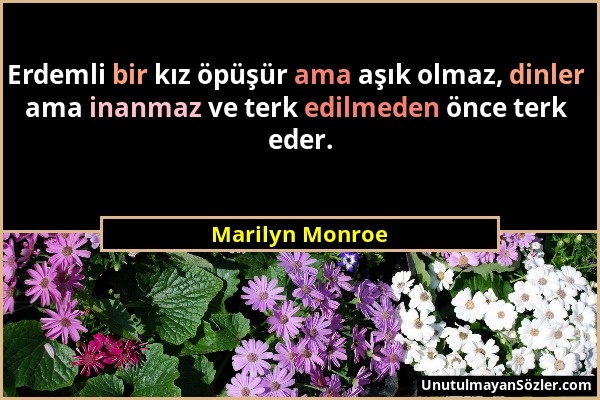 Marilyn Monroe - Erdemli bir kız öpüşür ama aşık olmaz, dinler ama inanmaz ve terk edilmeden önce terk eder....