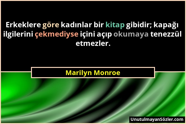 Marilyn Monroe - Erkeklere göre kadınlar bir kitap gibidir; kapağı ilgilerini çekmediyse içini açıp okumaya tenezzül etmezler....