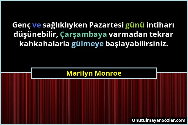 Marilyn Monroe - Genç ve sağlıklıyken Pazartesi günü intiharı düşünebilir, Çarşambaya varmadan tekrar kahkahalarla gülmeye başlayabilirsiniz....