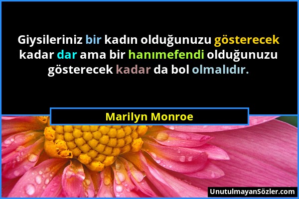 Marilyn Monroe - Giysileriniz bir kadın olduğunuzu gösterecek kadar dar ama bir hanımefendi olduğunuzu gösterecek kadar da bol olmalıdır....