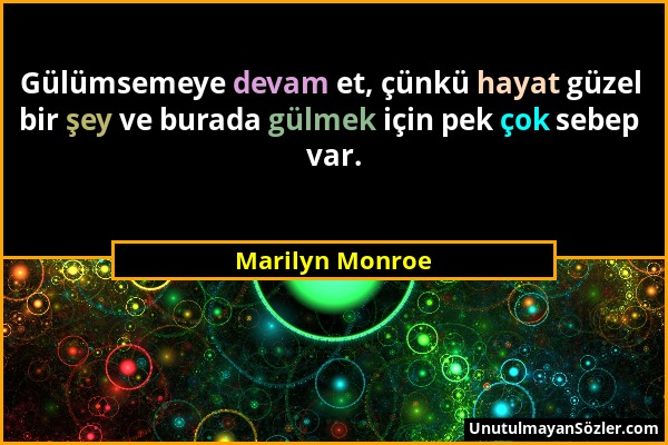 Marilyn Monroe - Gülümsemeye devam et, çünkü hayat güzel bir şey ve burada gülmek için pek çok sebep var....