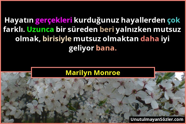 Marilyn Monroe - Hayatın gerçekleri kurduğunuz hayallerden çok farklı. Uzunca bir süreden beri yalnızken mutsuz olmak, birisiyle mutsuz olmaktan daha...