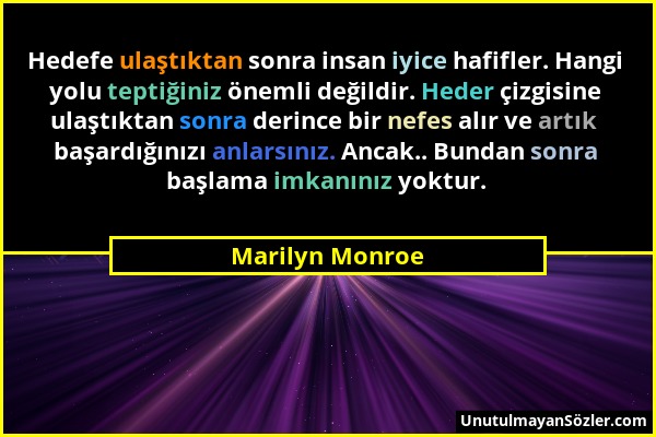 Marilyn Monroe - Hedefe ulaştıktan sonra insan iyice hafifler. Hangi yolu teptiğiniz önemli değildir. Heder çizgisine ulaştıktan sonra derince bir nef...