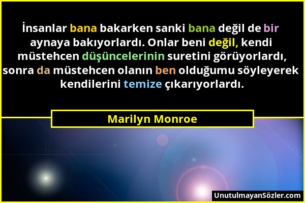 Marilyn Monroe - İnsanlar bana bakarken sanki bana değil de bir aynaya bakıyorlardı. Onlar beni değil, kendi müstehcen düşüncelerinin suretini görüyor...