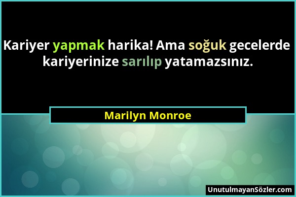 Marilyn Monroe - Kariyer yapmak harika! Ama soğuk gecelerde kariyerinize sarılıp yatamazsınız....