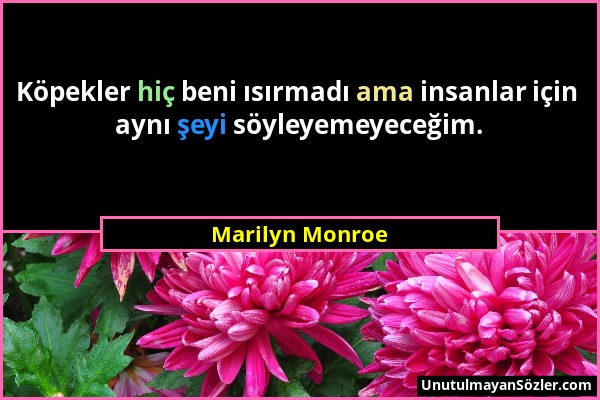 Marilyn Monroe - Köpekler hiç beni ısırmadı ama insanlar için aynı şeyi söyleyemeyeceğim....