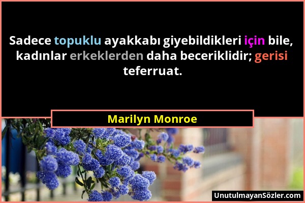 Marilyn Monroe - Sadece topuklu ayakkabı giyebildikleri için bile, kadınlar erkeklerden daha beceriklidir; gerisi teferruat....