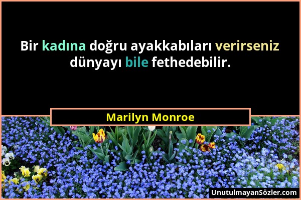 Marilyn Monroe - Bir kadına doğru ayakkabıları verirseniz dünyayı bile fethedebilir....