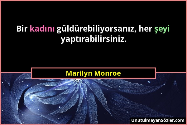 Marilyn Monroe - Bir kadını güldürebiliyorsanız, her şeyi yaptırabilirsiniz....